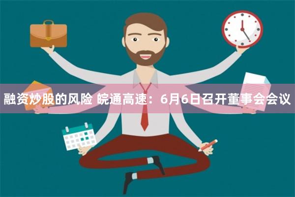 融资炒股的风险 皖通高速：6月6日召开董事会会议