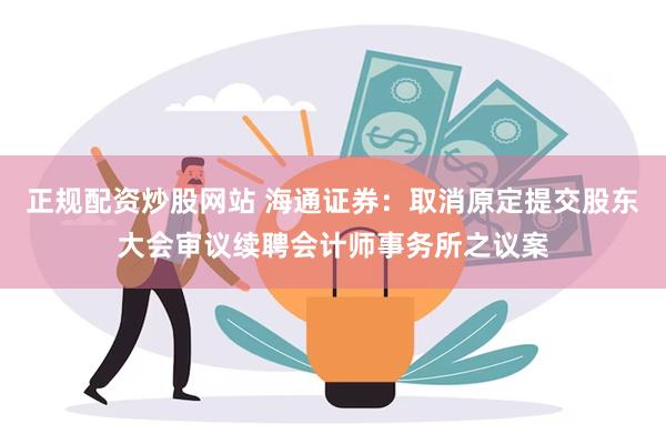 正规配资炒股网站 海通证券：取消原定提交股东大会审议续聘会计师事务所之议案