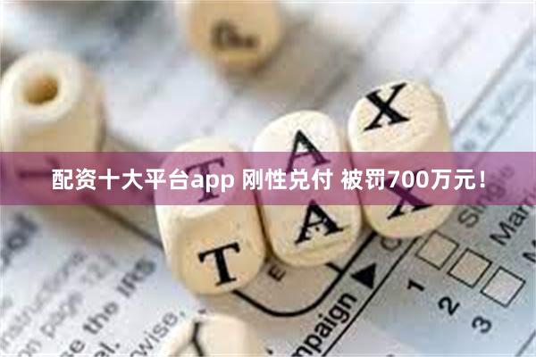 配资十大平台app 刚性兑付 被罚700万元！