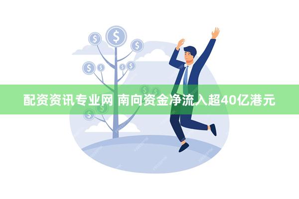 配资资讯专业网 南向资金净流入超40亿港元