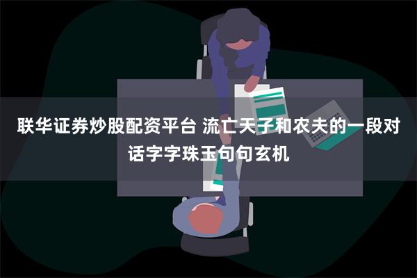 联华证券炒股配资平台 流亡天子和农夫的一段对话字字珠玉句句玄机