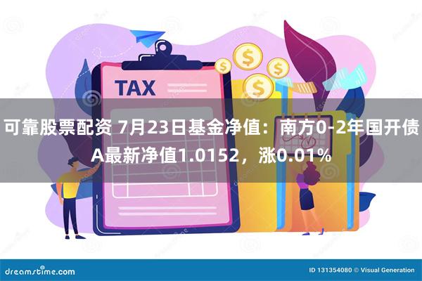 可靠股票配资 7月23日基金净值：南方0-2年国开债A最新净值1.0152，涨0.01%