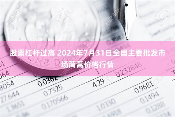 股票杠杆过高 2024年7月31日全国主要批发市场茼蒿价格行情