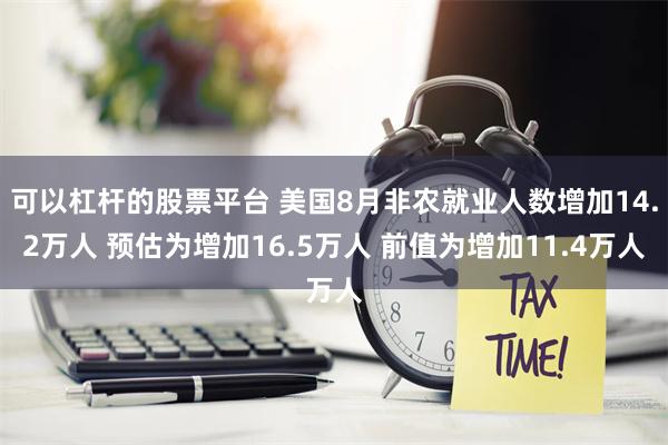 可以杠杆的股票平台 美国8月非农就业人数增加14.2万人 预估为增加16.5万人 前值为增加11.4万人