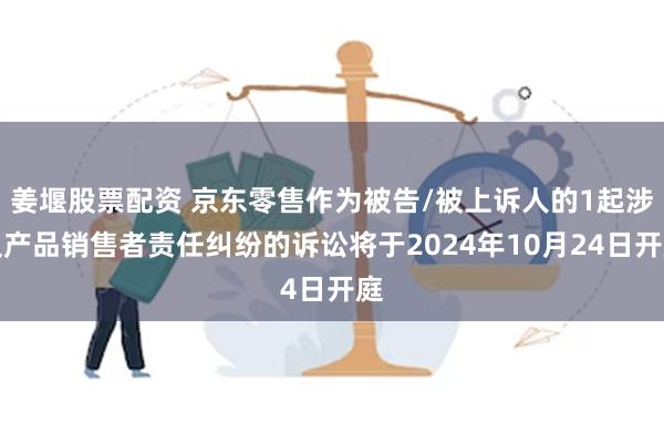 姜堰股票配资 京东零售作为被告/被上诉人的1起涉及产品销售者责任纠纷的诉讼将于2024年10月24日开庭