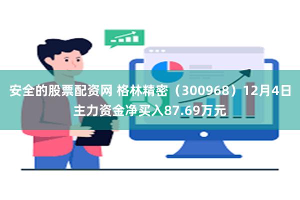 安全的股票配资网 格林精密（300968）12月4日主力资金净买入87.69万元