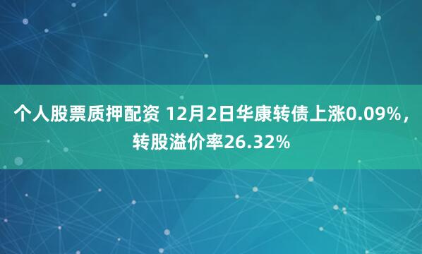 个人股票质押配资 12月2日华康转债上涨0.09%，转股溢价率26.32%