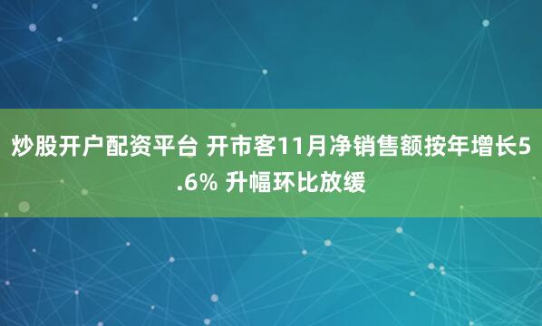 炒股开户配资平台 开市客11月净销售额按年增长5.6% 升幅环比放缓