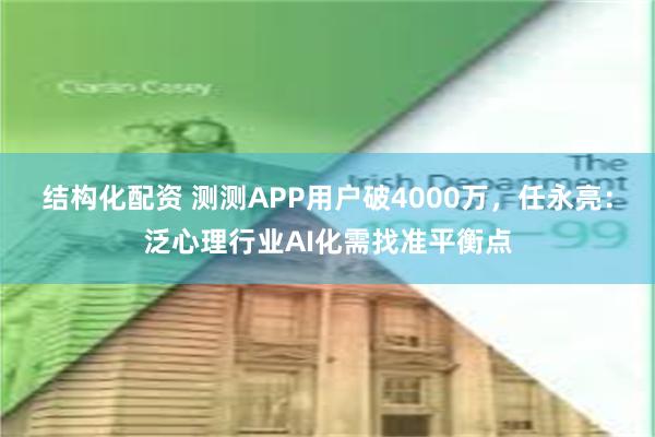 结构化配资 测测APP用户破4000万，任永亮：泛心理行业AI化需找准平衡点