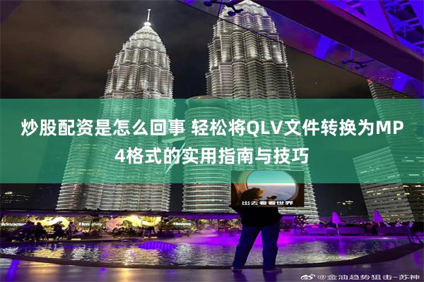 炒股配资是怎么回事 轻松将QLV文件转换为MP4格式的实用指南与技巧