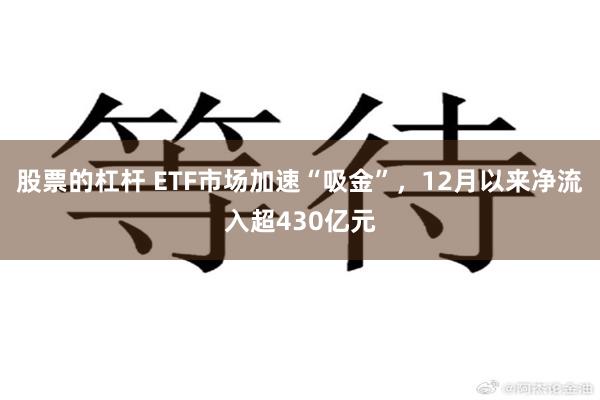 股票的杠杆 ETF市场加速“吸金”，12月以来净流入超430亿元