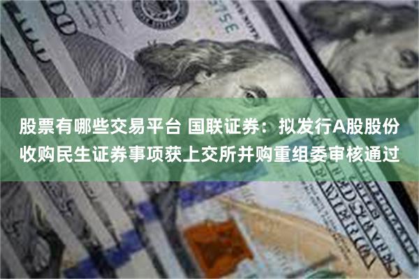 股票有哪些交易平台 国联证券：拟发行A股股份收购民生证券事项获上交所并购重组委审核通过