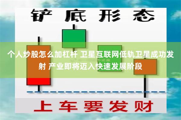 个人炒股怎么加杠杆 卫星互联网低轨卫星成功发射 产业即将迈入快速发展阶段