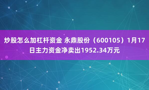 炒股怎么加杠杆资金 永鼎股份（600105）1月17日主力资金净卖出1952.34万元