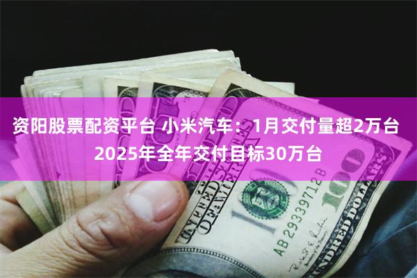 资阳股票配资平台 小米汽车：1月交付量超2万台 2025年全年交付目标30万台