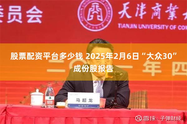 股票配资平台多少钱 2025年2月6日“大众30”成份股报告