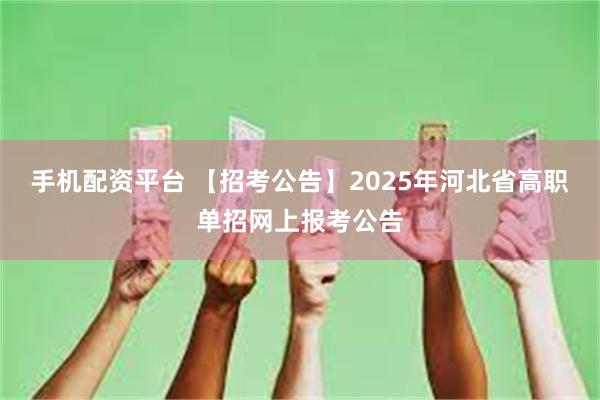 手机配资平台 【招考公告】2025年河北省高职单招网上报考公告