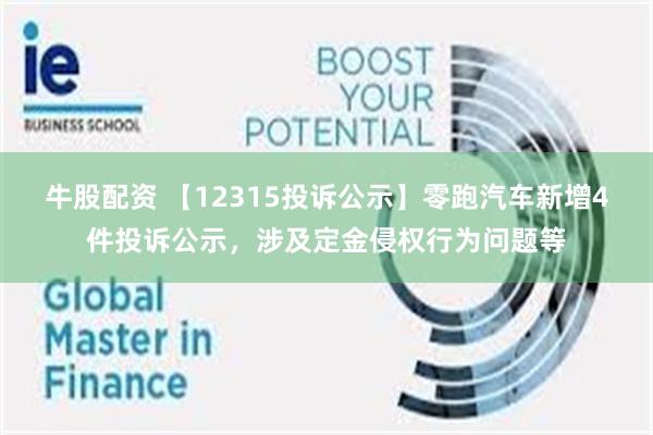 牛股配资 【12315投诉公示】零跑汽车新增4件投诉公示，涉及定金侵权行为问题等