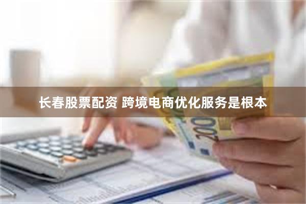 长春股票配资 跨境电商优化服务是根本