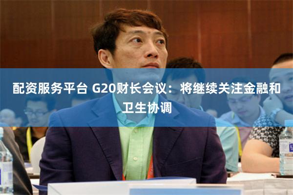 配资服务平台 G20财长会议：将继续关注金融和卫生协调