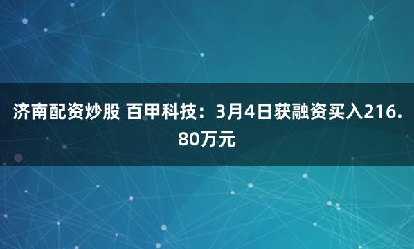 济南配资炒股 百甲科技：3月4日获融资买入216.80万元