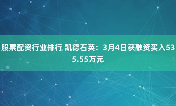 股票配资行业排行 凯德石英：3月4日获融资买入535.55万元