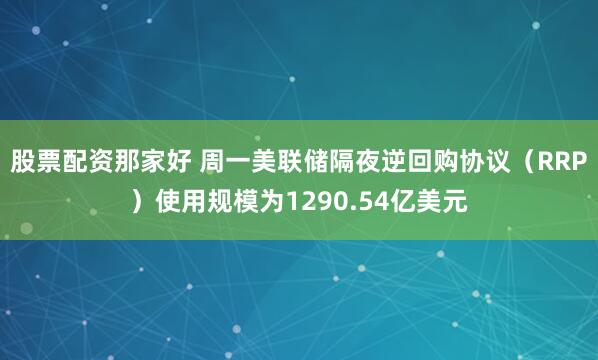 股票配资那家好 周一美联储隔夜逆回购协议（RRP）使用规模为1290.54亿美元