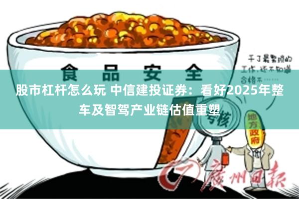 股市杠杆怎么玩 中信建投证券：看好2025年整车及智驾产业链估值重塑