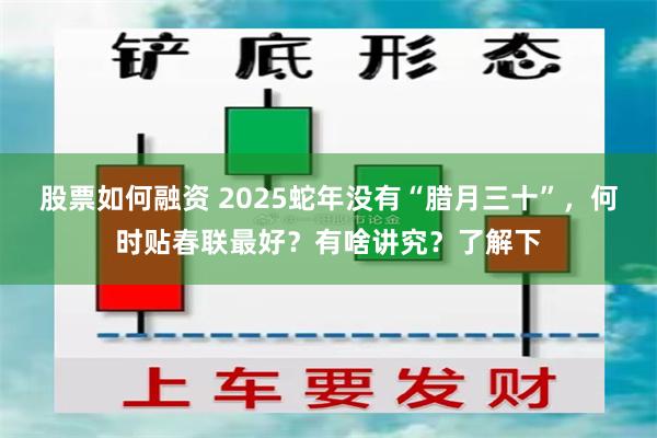 股票如何融资 2025蛇年没有“腊月三十”，何时贴春联最好？有啥讲究？了解下