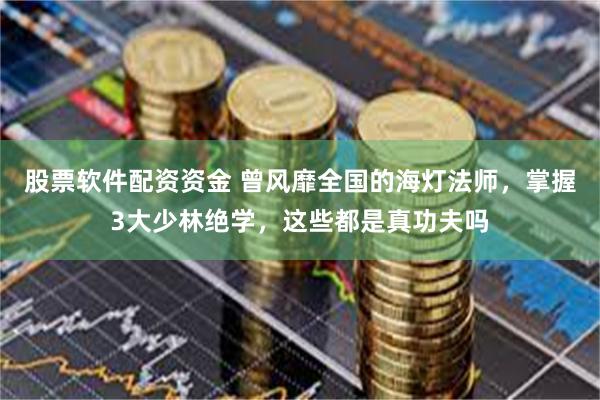 股票软件配资资金 曾风靡全国的海灯法师，掌握3大少林绝学，这些都是真功夫吗