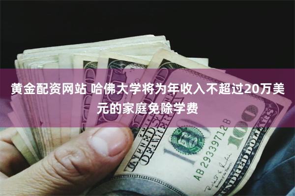 黄金配资网站 哈佛大学将为年收入不超过20万美元的家庭免除学费